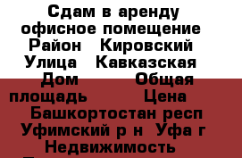 Сдам в аренду  офисное помещение › Район ­ Кировский › Улица ­ Кавказская › Дом ­ 6/8 › Общая площадь ­ 405 › Цена ­ 500 - Башкортостан респ., Уфимский р-н, Уфа г. Недвижимость » Помещения аренда   